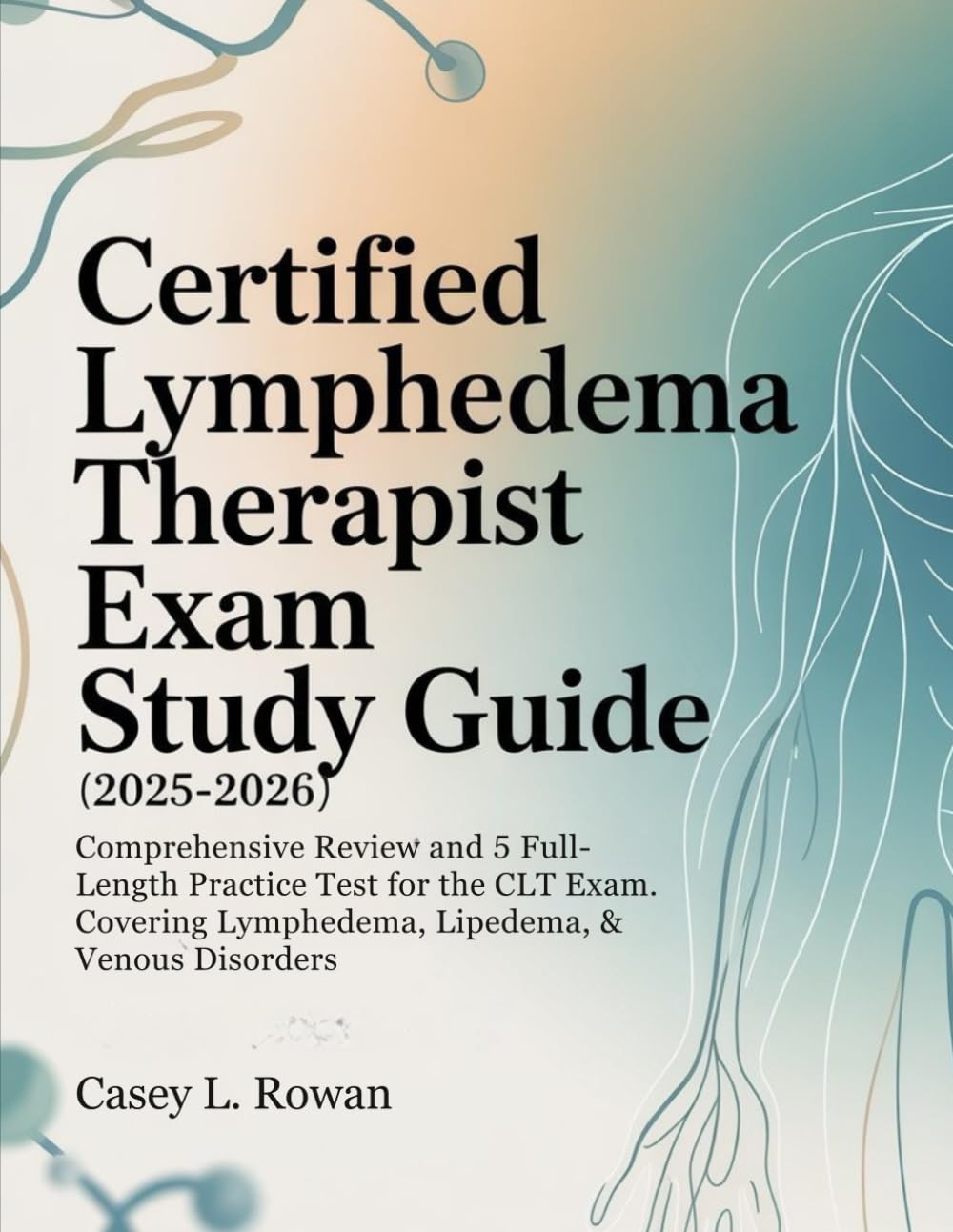 CERTIFIED LYMPHEDEMA THERAPIST EXAM STUDY GUIDE: Comprehensive Review and 5 Full-Length Practice Test for the CLT Exam — Covering Lipedema, & Venous Disorders