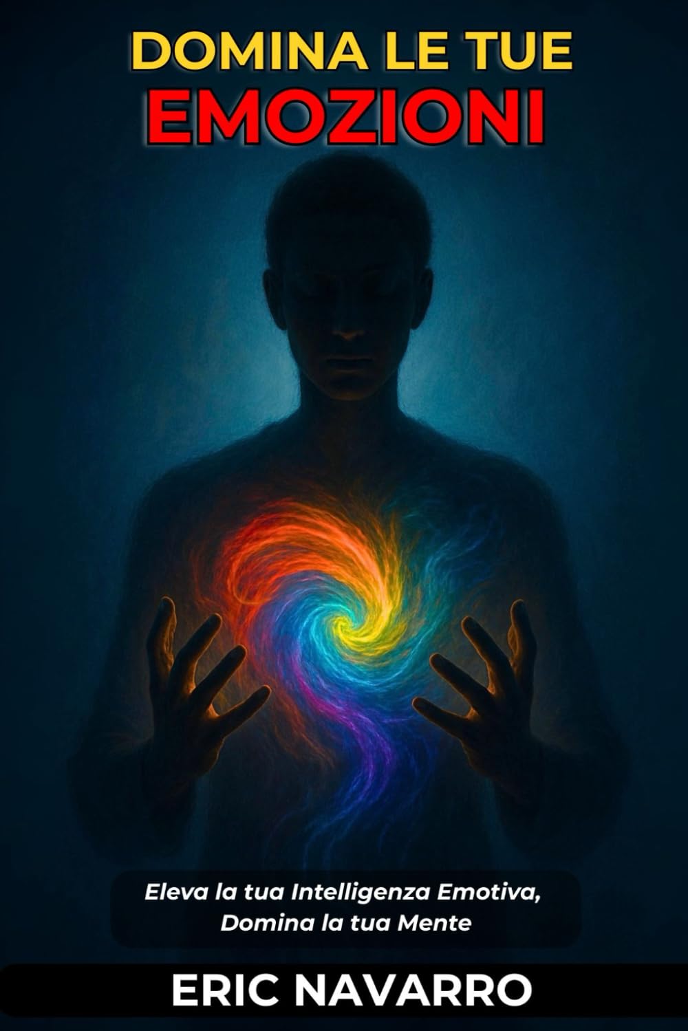 Domina le tue emozioni: Eleva la tua Intelligenza Emotiva, Domina la tua Mente, i tuoi Pensieri, Rafforza il tuo Autocontrollo e Costruisci la Resilienza