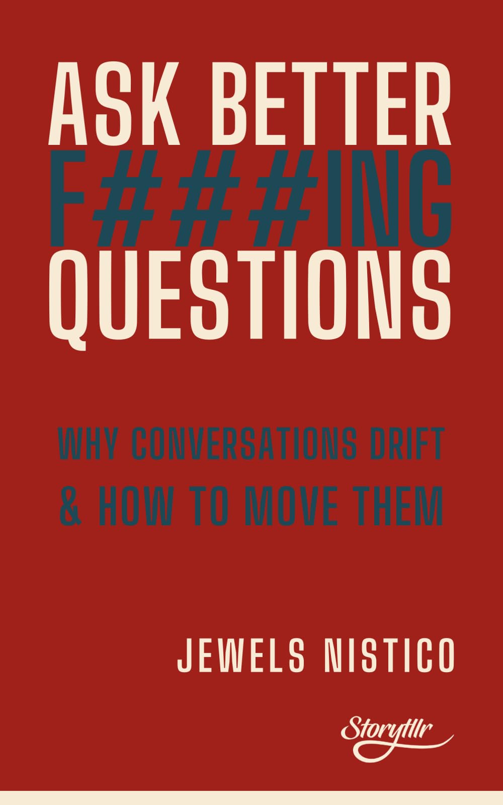 ASK BETTER F###ING QUESTIONS: Why Conversations Drift & How To Move Them (The Storytllr Series - Seen. Heard. Moved.)