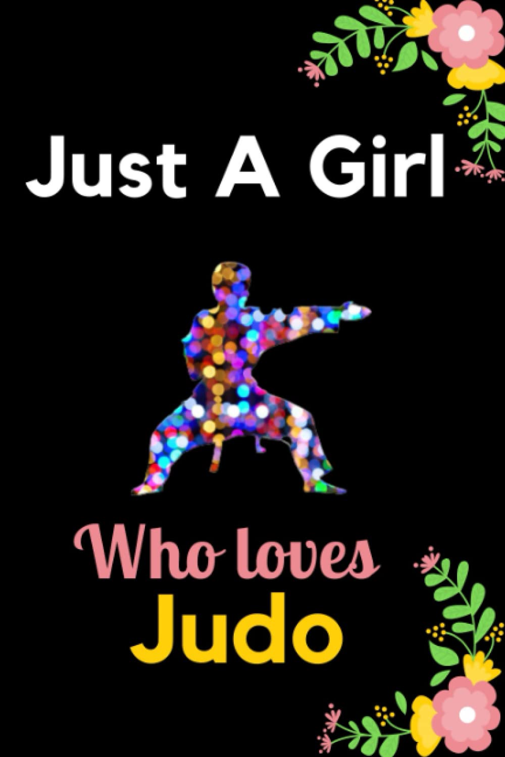 Just A Girl Who loves Judo: Cute Judo Notebook For Girl, Diary Gift Ideas for Man, Woman, Writing Notes Journal for Girl and Women, Lined Journal Notebook For Judo Lovers To Write In.