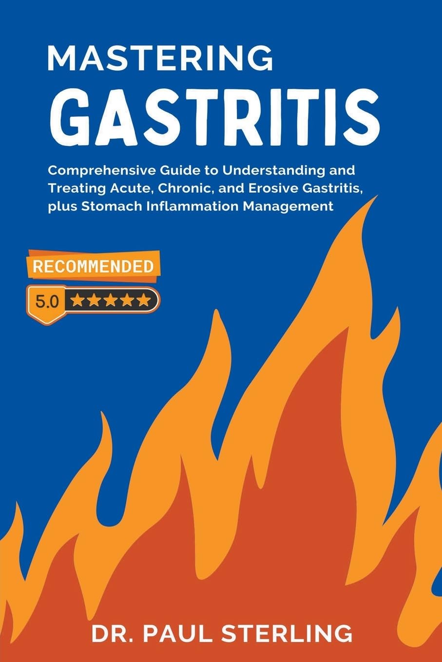 Mastering Gastritis: Comprehensive Guide to Understanding and Treating Acute, Chronic, and Erosive Gastritis, plus Stomach Inflammation Management (The Comprehensive Health)