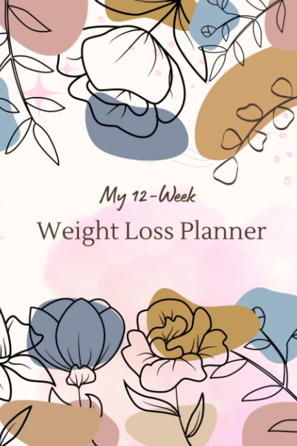 A 12-Week Weight Loss Planner: Chart Your Progress, Look After Nutrition, Embrace Healthy Habits, and Redefine Your Body With This Transformational Journal