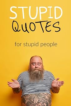 Stupid Quotes for stupid people A curated funny book of quotes, perfect for your favourite person