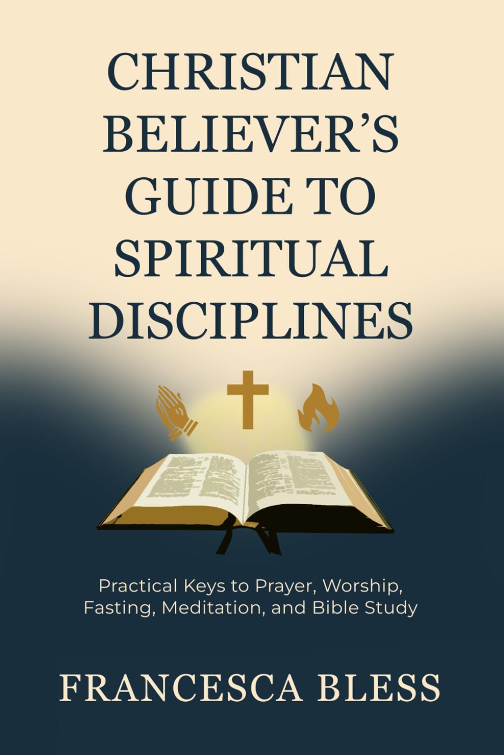 Christian Believer’s Guide to Spiritual Disciplines: Practical Keys to Prayer, Worship, Fasting, Meditation, and the Bible Study