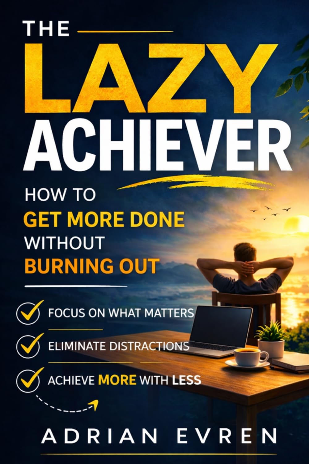 THE LAZY ACHIEVER: How to Get More Done Without Burning Out