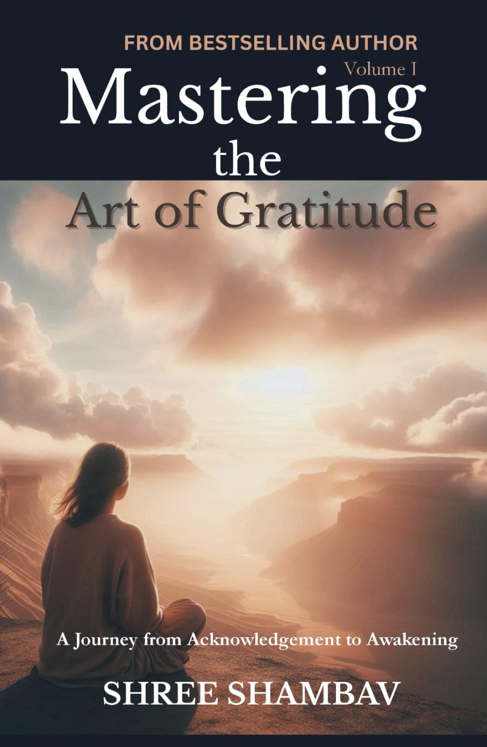 Mastering the Art of Gratitude: A Journey from Acknowledgment to Awakening Volume I (Journey of Soul)