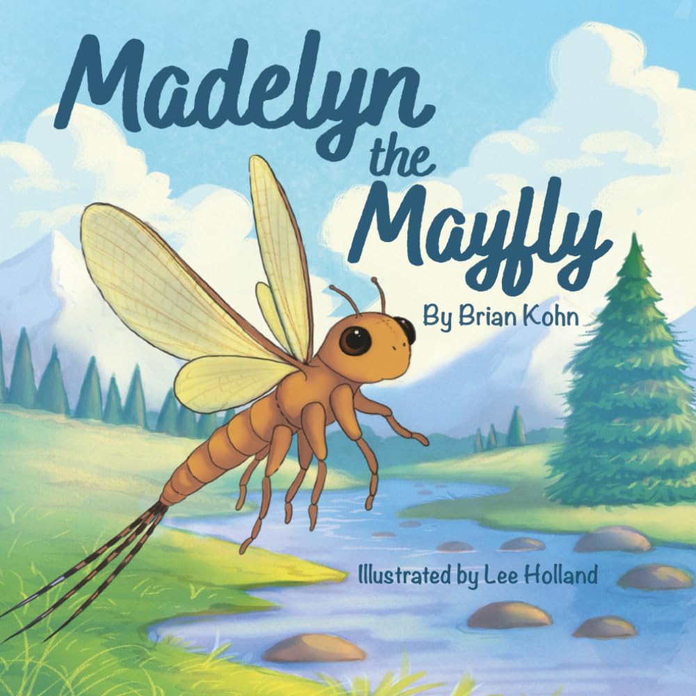 Madelyn the Mayfly: A book about mayflies (and life). Madelyn the Mayfly is for every child (and grownup) who felt scared but tried anyway. It's also ... (and grownups) learning to fly fish.
