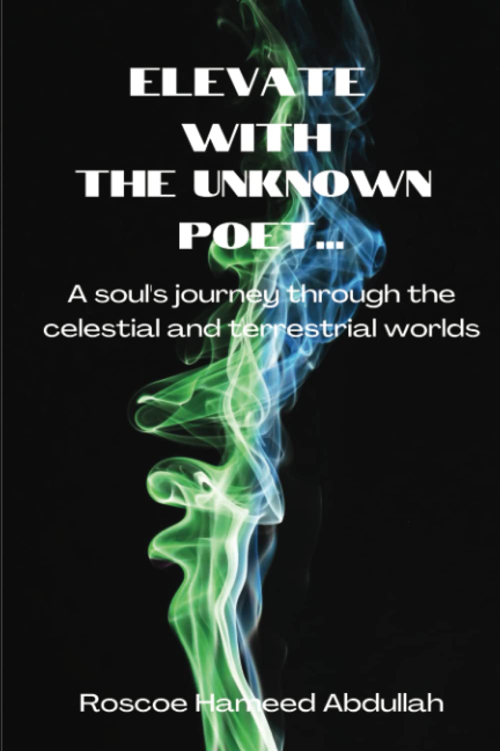 Elevate with The Unknown Poet A soul’s journey through the celestial & terrestrial worlds