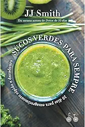 Sucos verdes para sempre: 30 dias para um emagrecimento rápido e duradouro