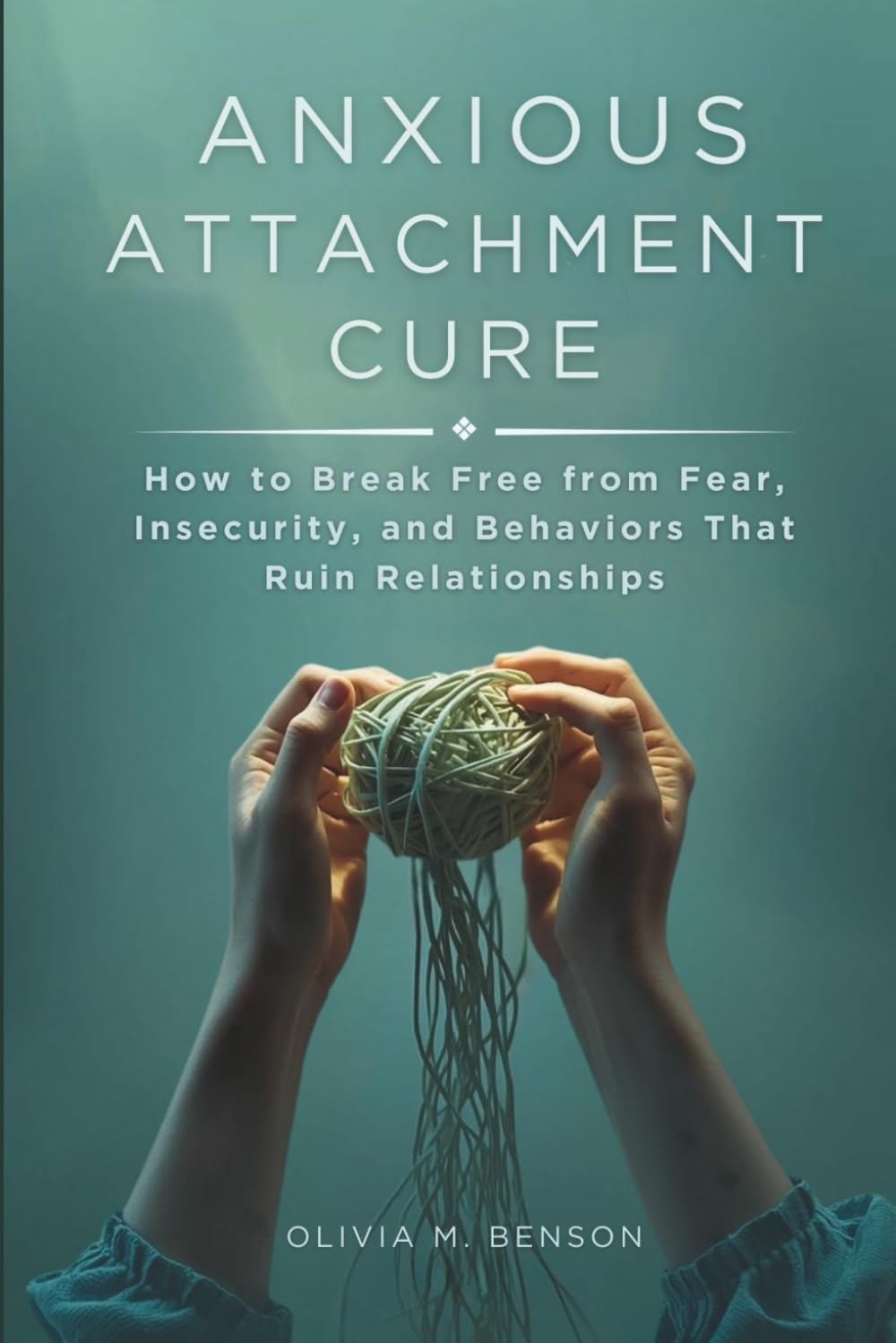 Anxious Attachment Cure: How to Break Free from Fear, Insecurity, and Behaviors That Ruin Relationships