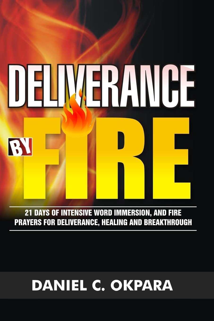 Deliverance by Fire: 21 Days of Intensive Word Immersion, and Fire Prayers for Total Healing, Deliverance, Breakthrough, and Divine Intervention (Spiritual Warfare)