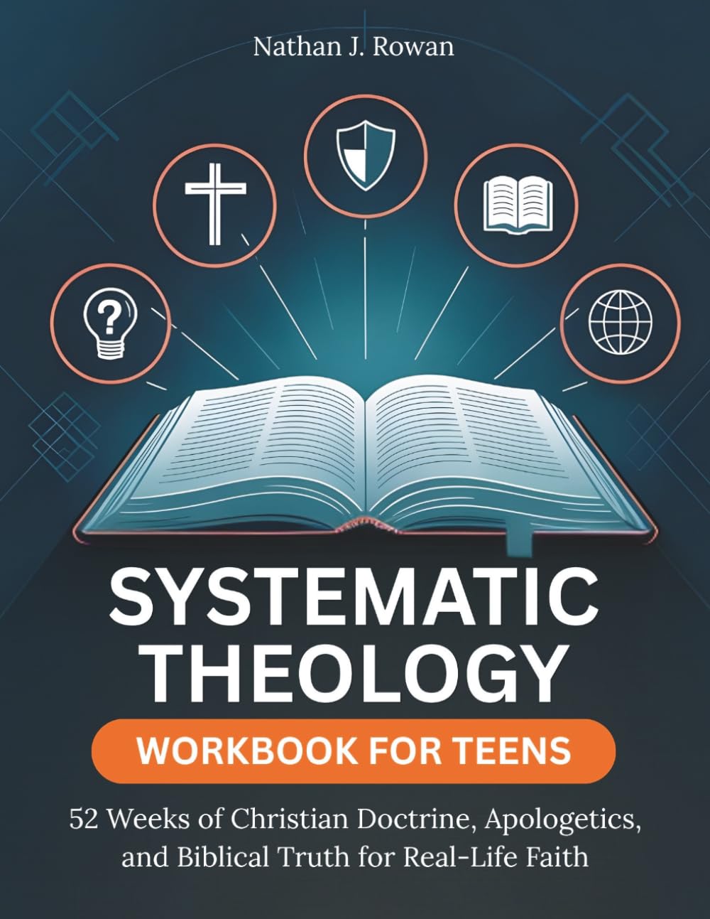 Systematic Theology Workbook for Teens: 52 Weeks of Christian Doctrine, Apologetics, and Biblical Truth for Real-Life Faith