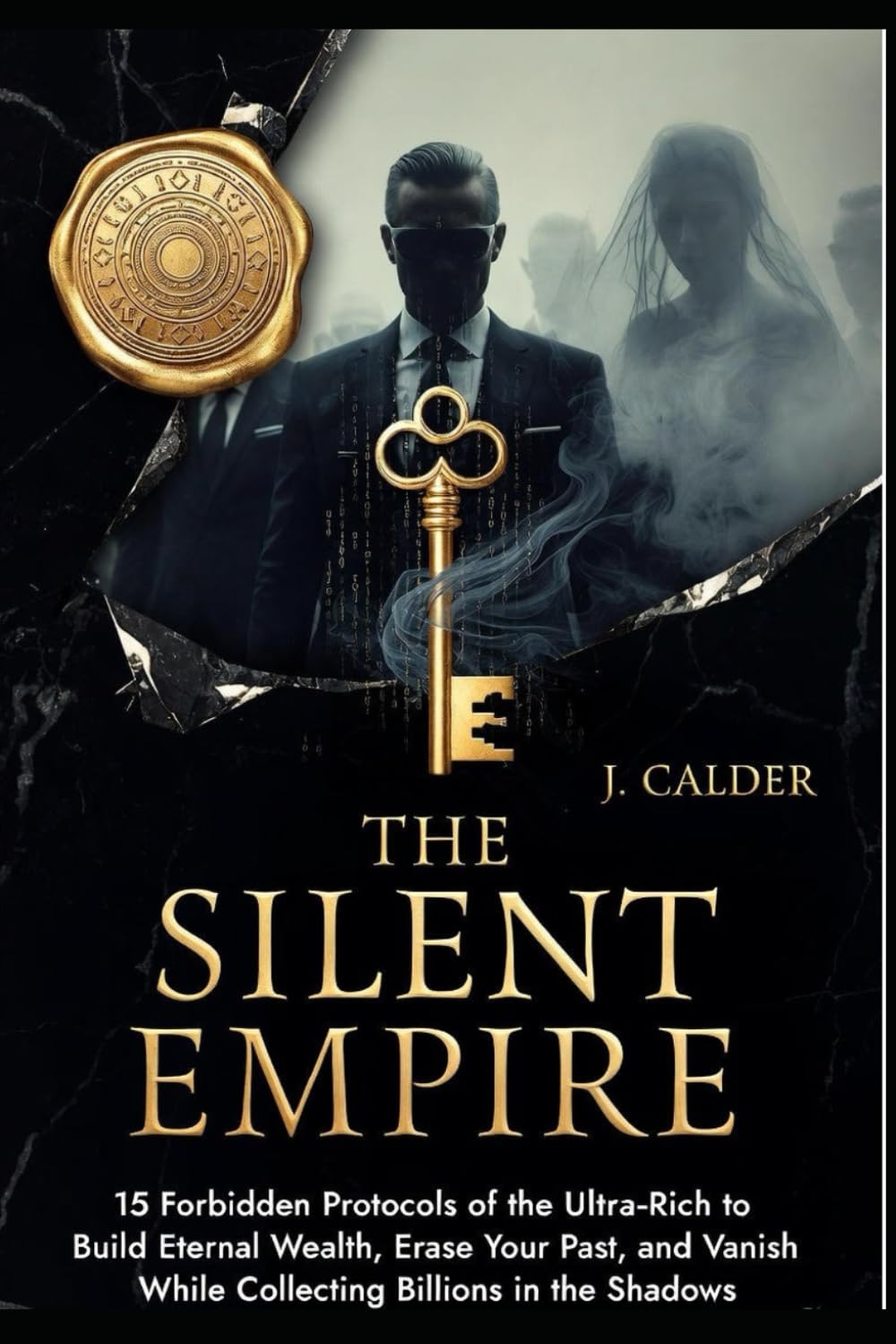 The Silent Empire: 15 Forbidden Protocols of the Ultra-Rich to Build Eternal Wealth, Erase Your Past, and Vanish While Collecting Billions in the Shadows
