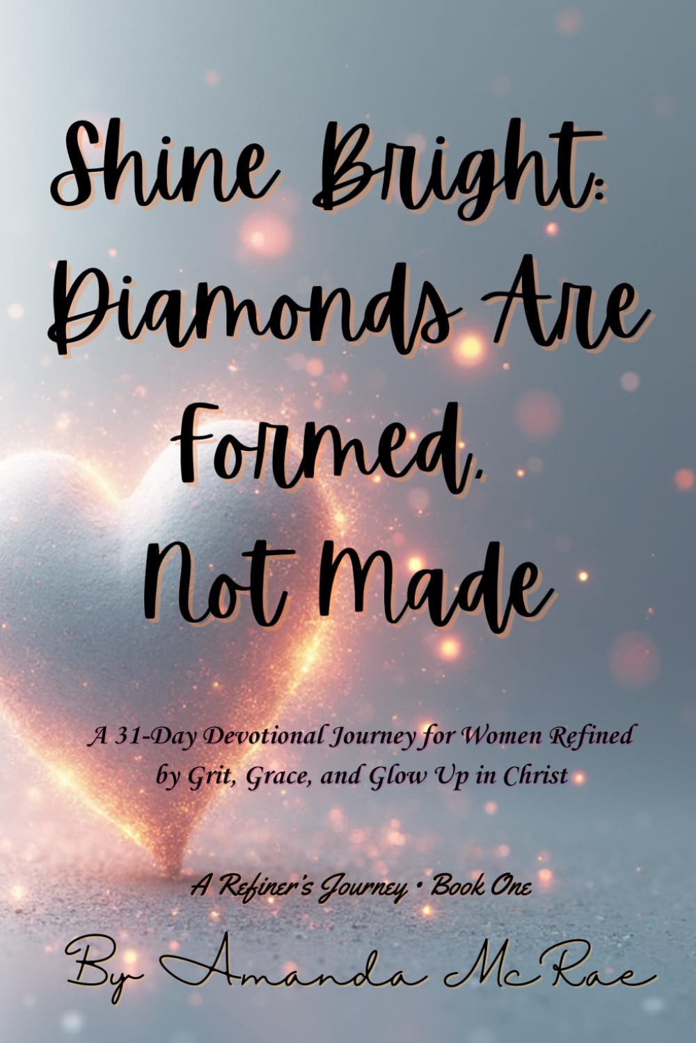 Shine Bright:: Diamonds Are Formed, Not Made (A Refiner's Journey)