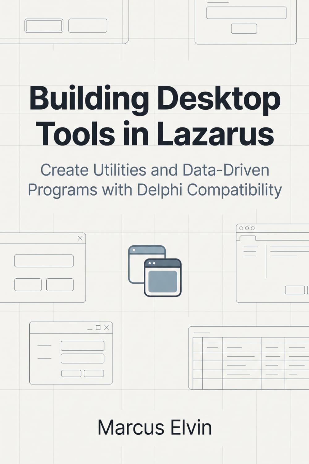 Building Desktop Tools in Lazarus: Create Utilities and Data-Driven Programs with Delphi Compatibility (Practical Object Pascal Programming)