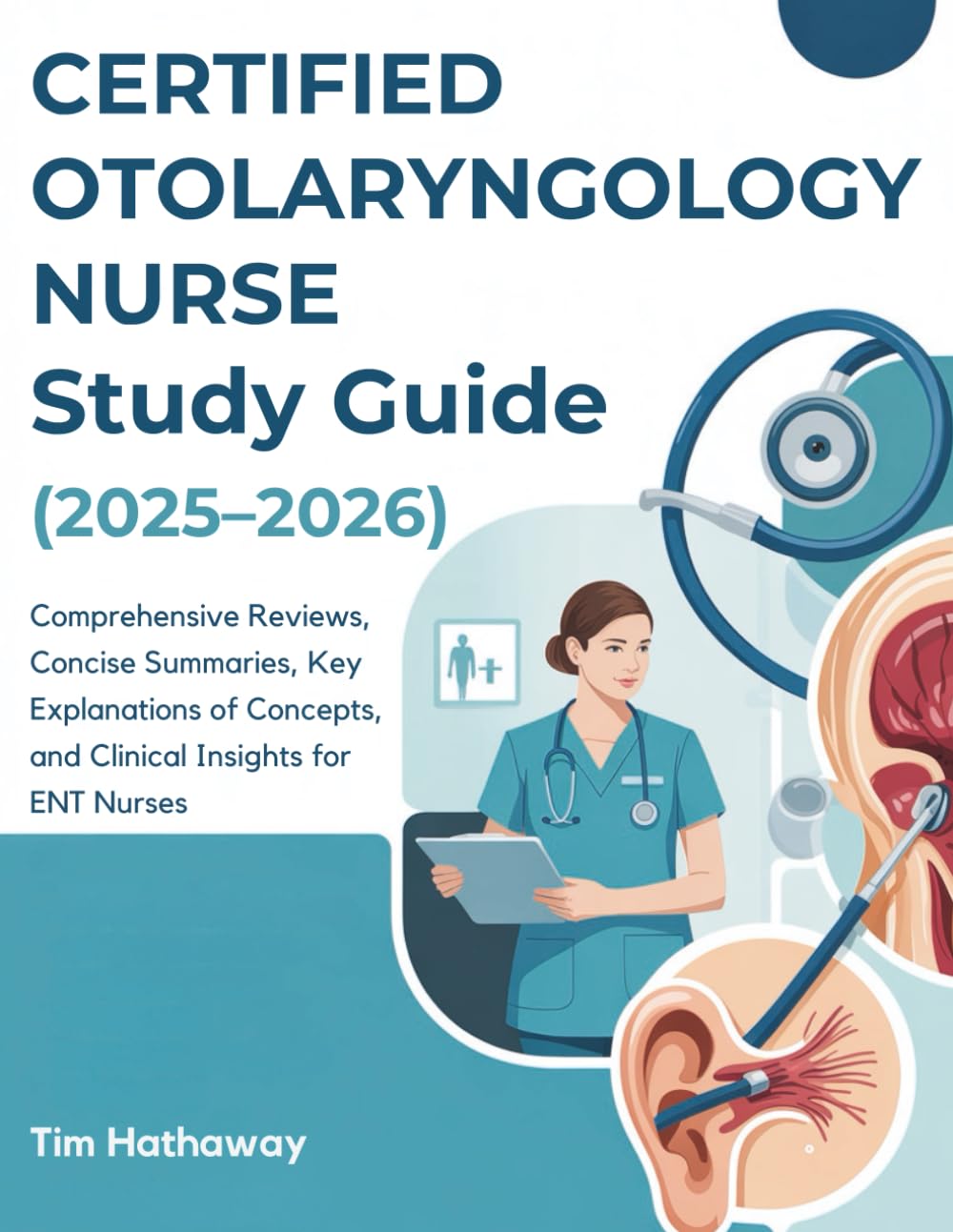 CERTIFIED OTOLARYNGOLOGY NURSE STUDY GUIDE (2025–2026): Comprehensive Reviews, Concise Summaries, Key Explanations of Concepts, and Clinical Insights