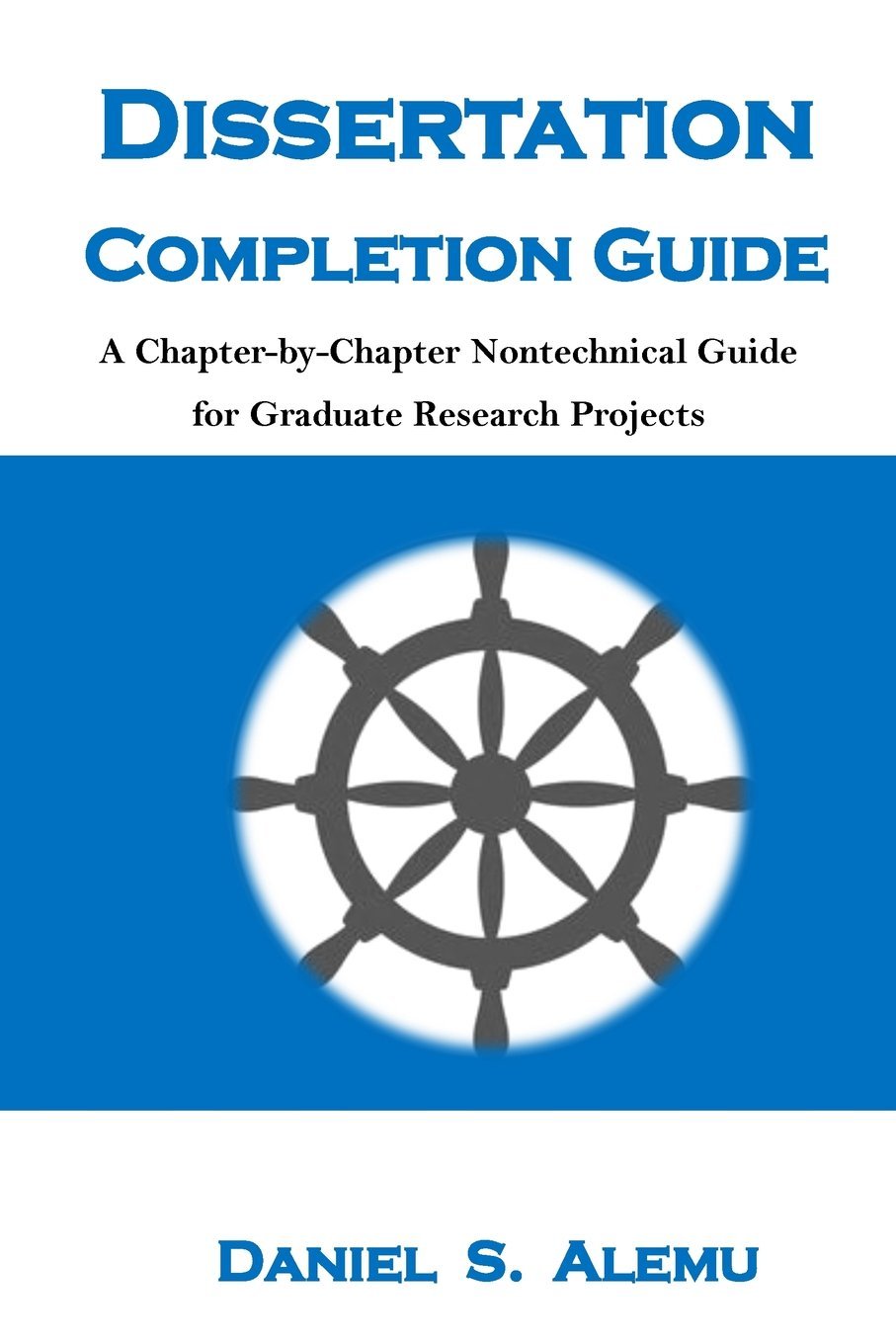 Dissertation Completion Guide: A Chapter-by-Chapter Nontechnical Guide for Graduate Research Projects