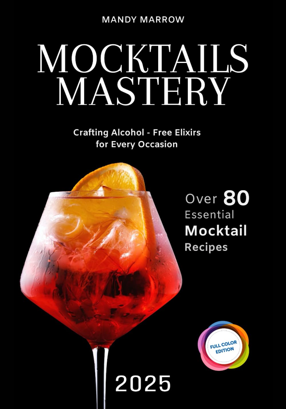 Mocktails Mastery: Crafting Alcohol-Free Elixirs for Every Occasion | 80+ Essential Mocktail Recipes | Full Color Edition
