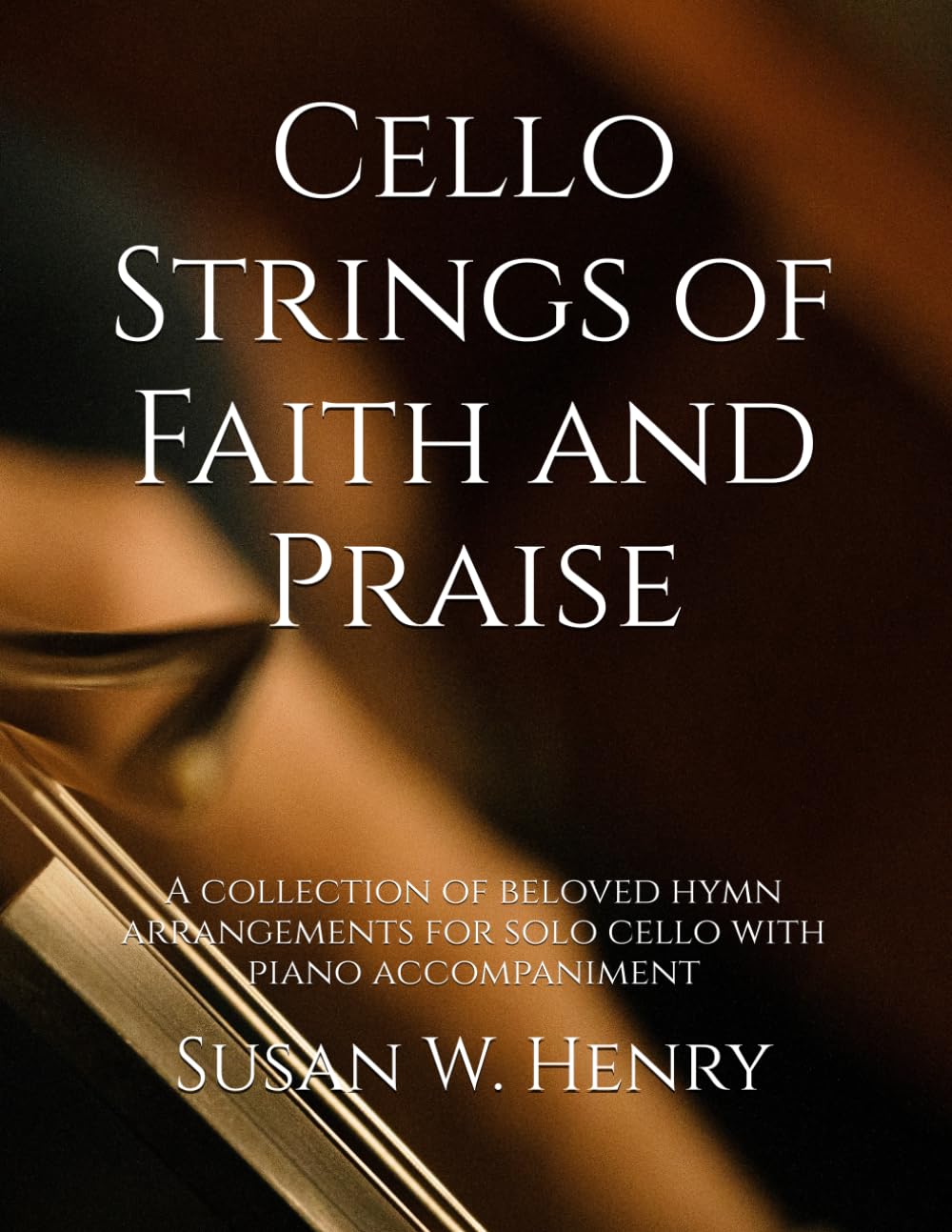 Cello Strings of Faith and Praise: A collection of beloved hymn arrangements for solo cello with piano accompaniment