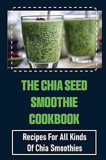 The Chia Seed Smoothie Cookbook: Recipes For All Kinds Of Chia Smoothies