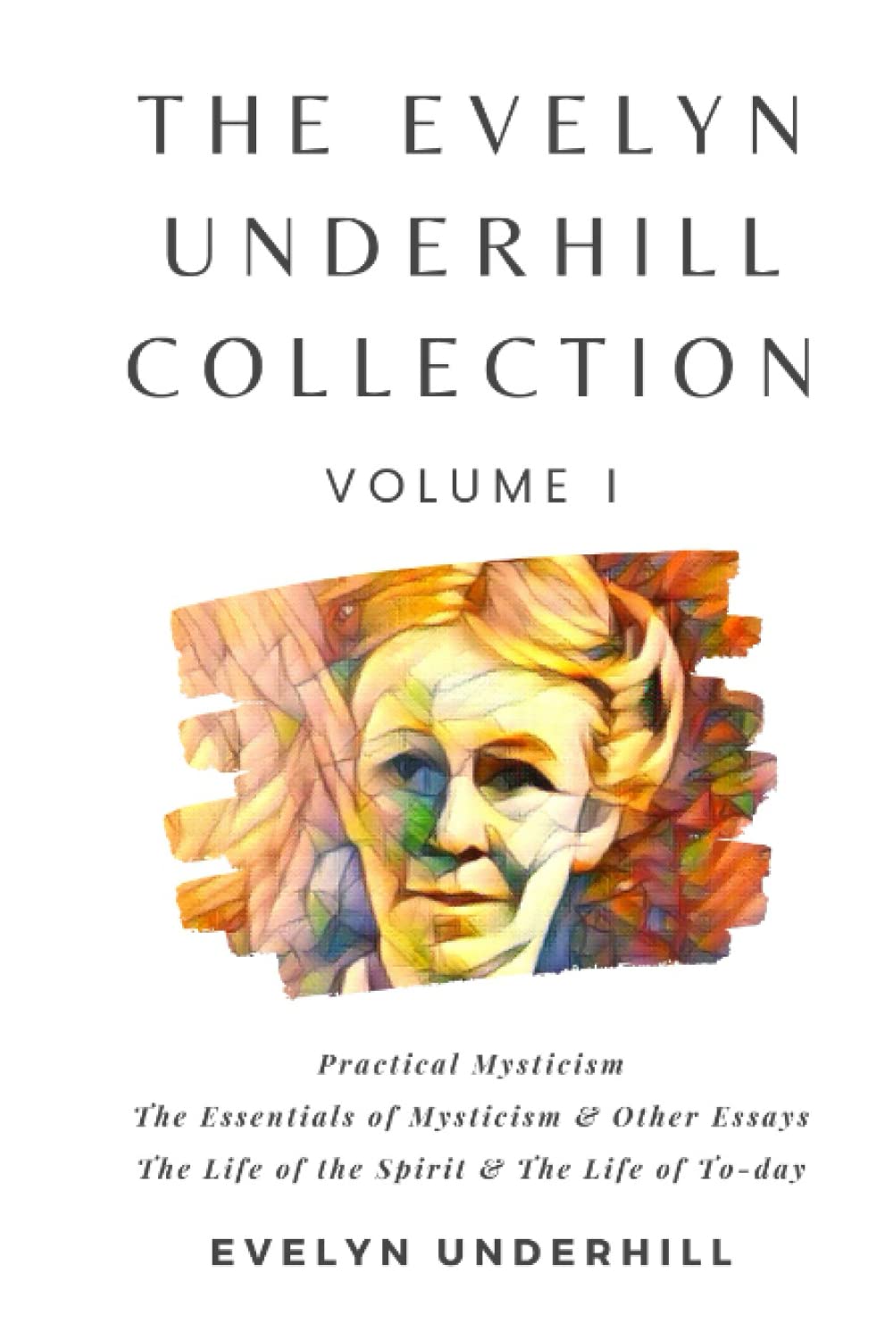The Evelyn Underhill Collection Volume I: Practical Mysticism, The Essentials of Mysticism & Other Essays, The Life of the Spirit & The Life of To-day