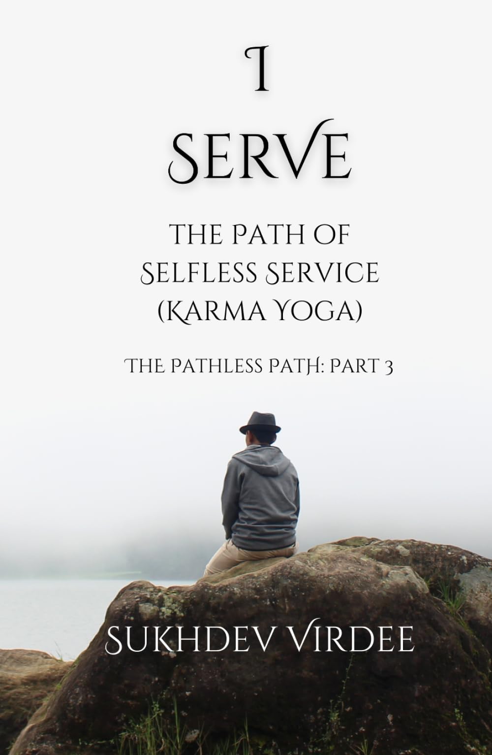 I Serve: The Path of Selfless Service (Karma Yoga): The Pathless Path: Part 3 (The Pathless Path: A Sacred Journey Through Love, Wisdom, and Service... into the Unknown)