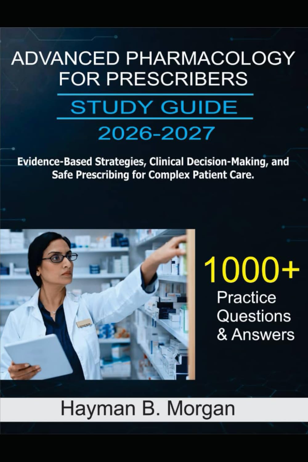 Advanced Pharmacology for Prescribers Study Guide 2026–2027: Evidence-Based Strategies, Clinical Decision-Making, and Safe Prescribing for Complex ... 1000 Practice Questions and Answers Explained