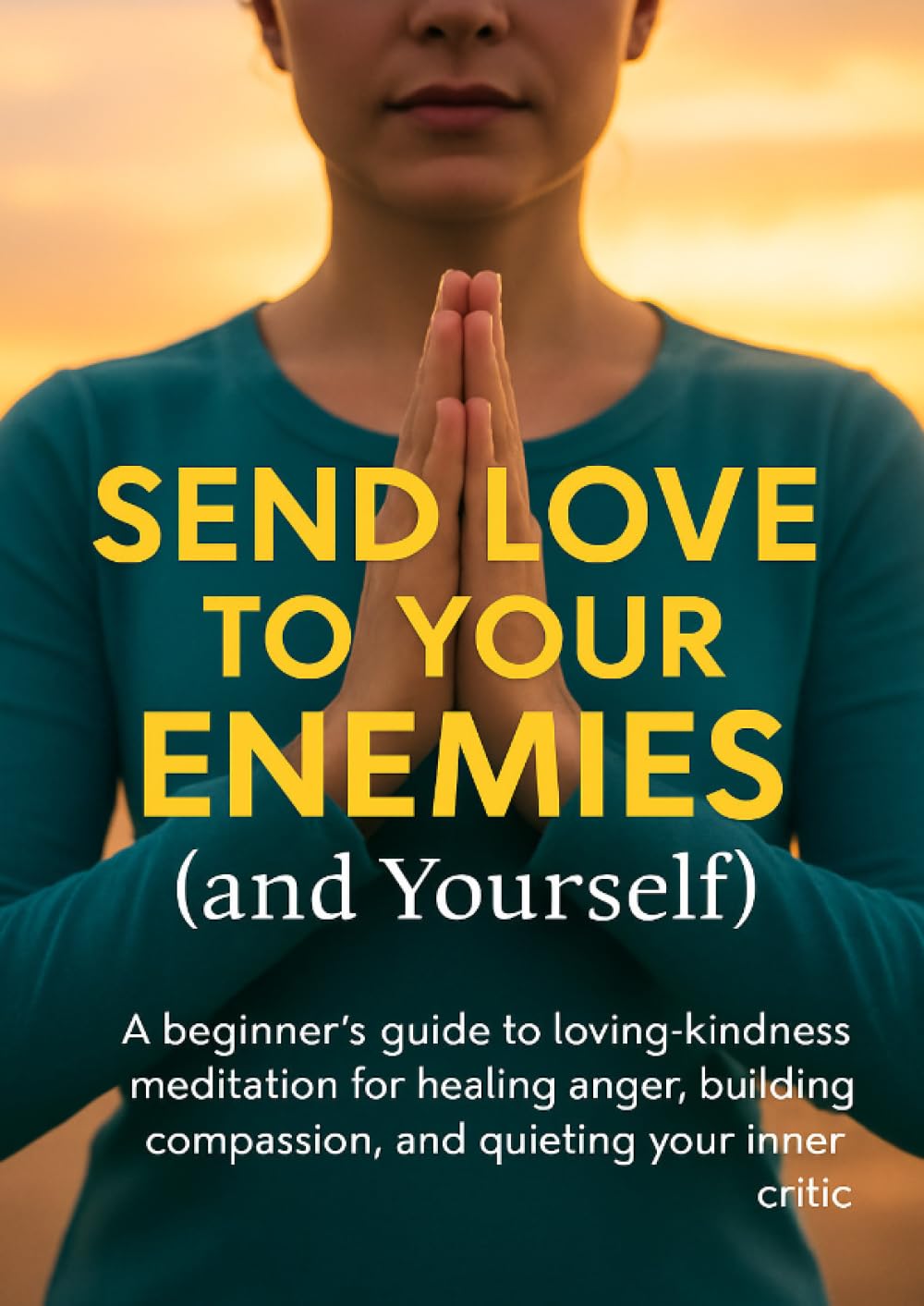 Send Love to Your Enemies (and Yourself): A beginner’s guide to loving-kindness meditation for healing anger, building compassion, and quieting your inner critic