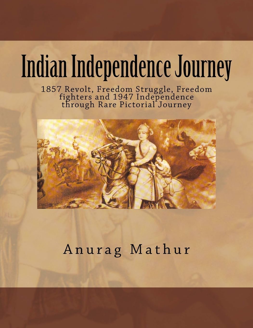 Indian Independence Journey: 1857 Revolt, Freedom Struggle, Freedom fighters and 1947 Independence through Rare Pictorial Journey: Volume 6 (Indian Culture & Heritage Series Book)