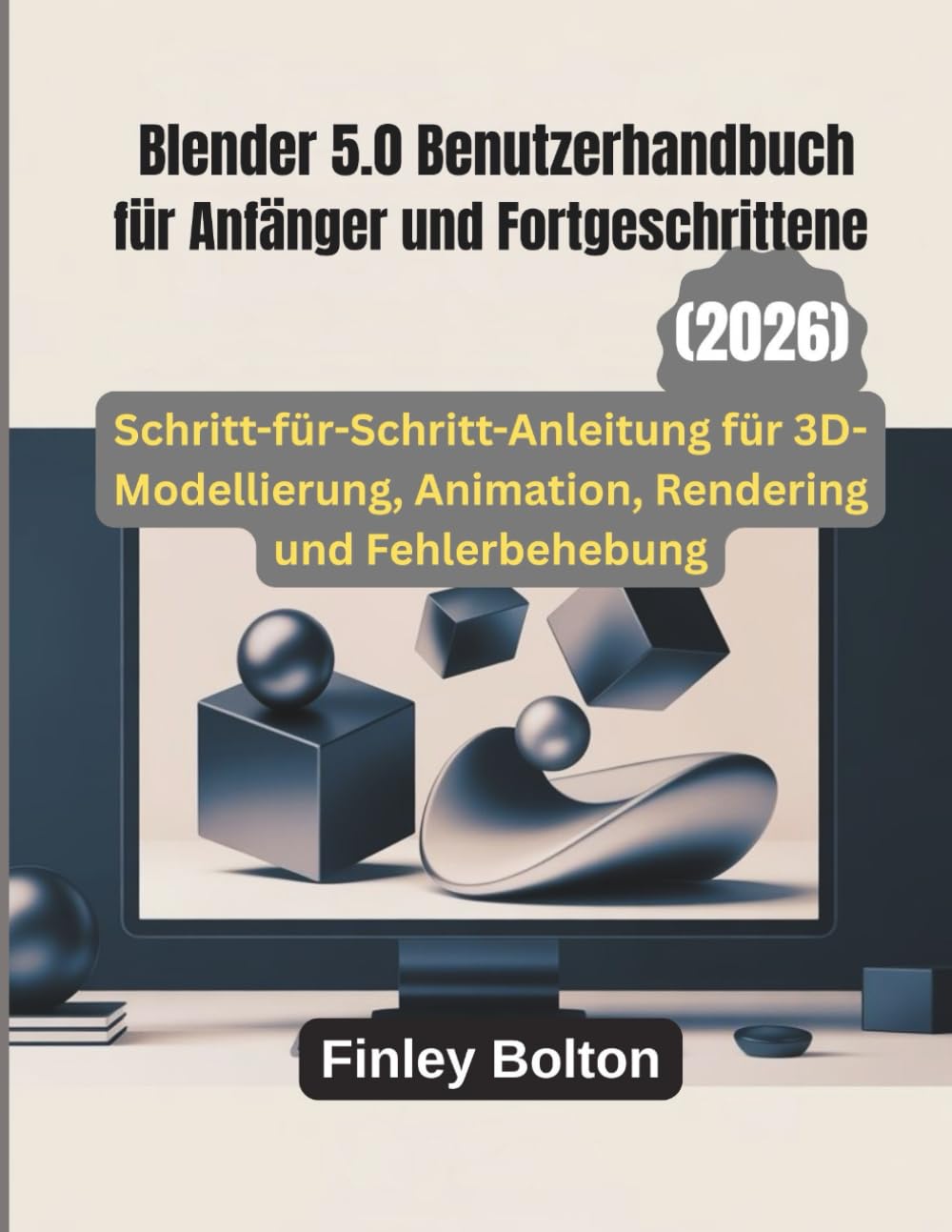 Blender 5.0 Benutzerhandbuch für Anfänger und Fortgeschrittene: Schritt-für-Schritt-Anleitung für 3D-Modellierung, Animation, Rendering und Fehlerbehebung