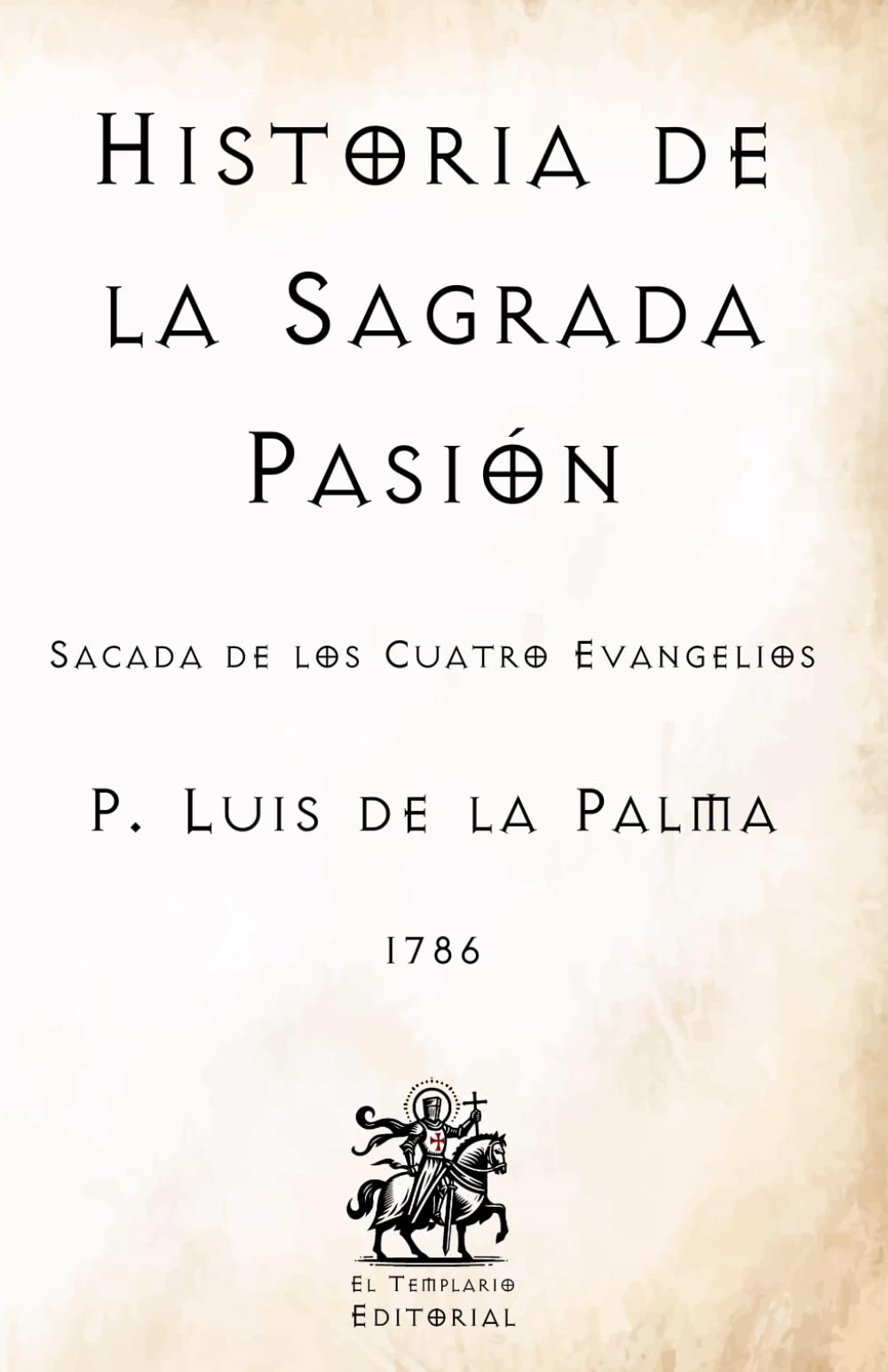Historia de la Sagrada Pasión: Sacada de los Cuatro Evangelios (Facsímil de 1786) (Clásicos Católicos de El Templario Editorial)