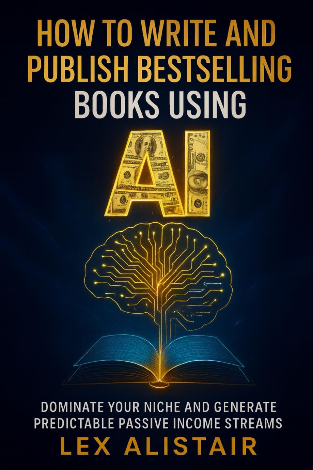 How to Write and Publish Bestselling Books Using AI: Dominate Your Niche and Generate Predictable Passive Income Streams