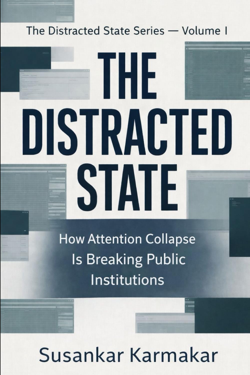THE DISTRACTED STATE: How Attention Collapse Is Breaking Public Institutions (The Distracted State Series)