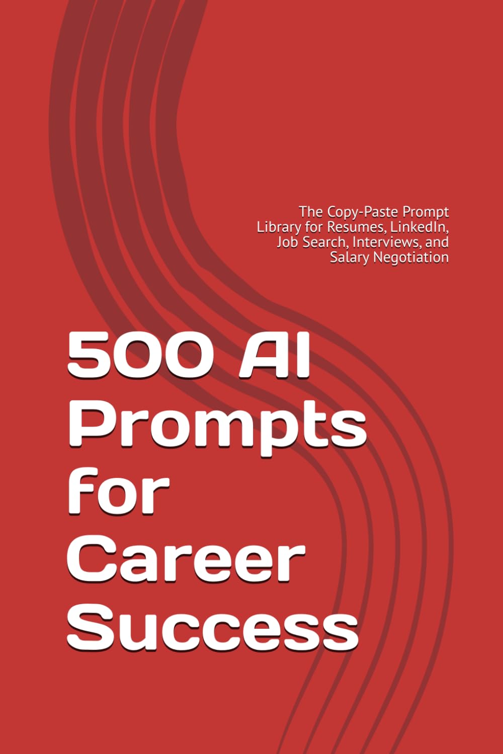 500 AI Prompts for Career Success: The Copy-Paste Prompt Library for Resumes, LinkedIn, Job Search, Interviews, and Salary Negotiation