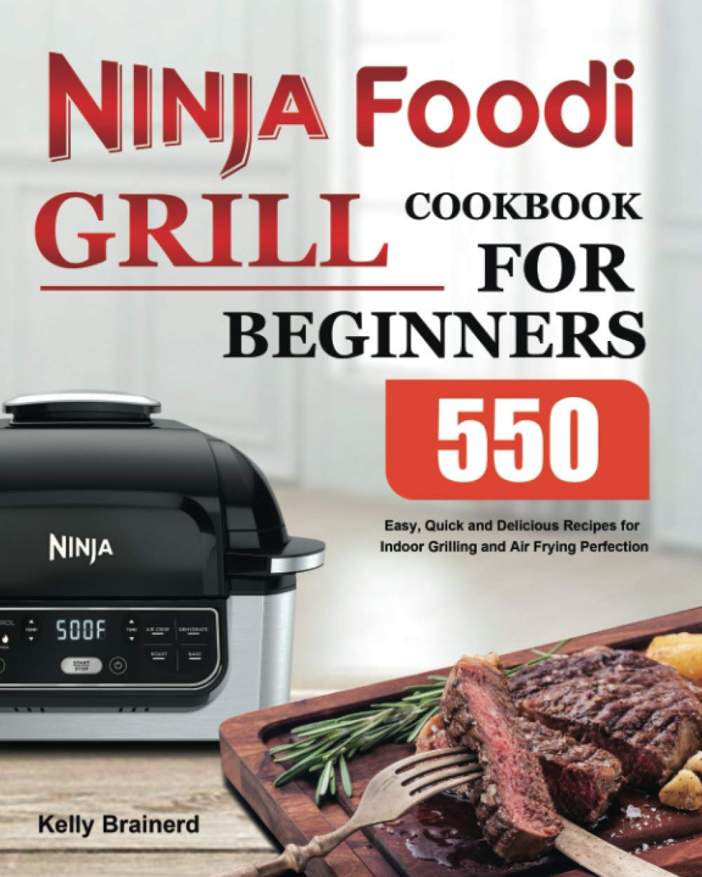 Ninja Foodi Grill Cookbook for Beginners: 550 Easy, Quick and Delicious Recipes for Indoor Grilling and Air Frying Perfection