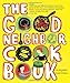 The Good Neighbor Cookbook: 125 Easy and Delicious Recipes to Surprise and Satisfy the New Moms, New Neighbors, and more