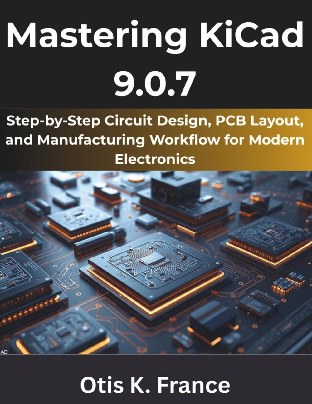 Mastering KiCad 9.0.7: Step‑by‑Step Circuit Design, PCB Layout, and Manufacturing Workflow for Modern Electronics (Programming Pro Series)      Paperback – March 19, 2026
