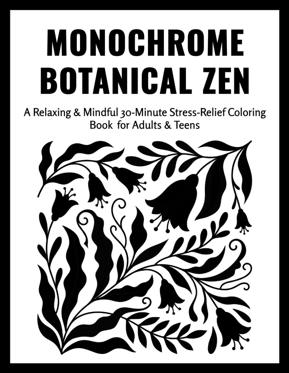Monochrome Botanical Zen Stress Relief Coloring Book: Bold One-Color Botanical & Floral Designs for Relaxing, Mindful, Calm, and Easy 30-Minute ... — Stress-Relief Coloring for Adults & Teens