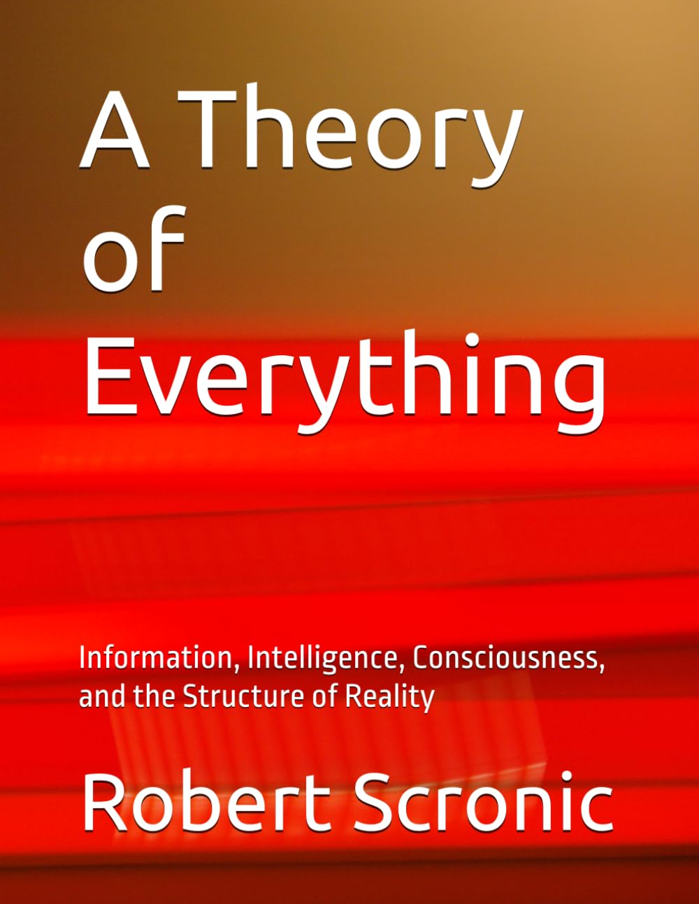 A Theory of Everything: Information, Intelligence, Consciousness, and the Structure of Reality