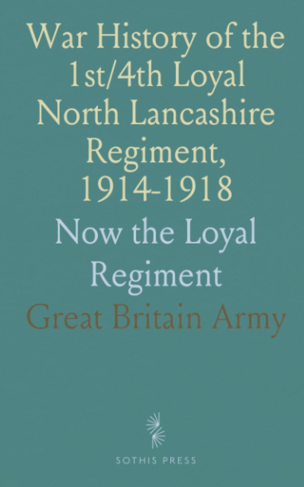 War History of the 1st/4th Loyal North Lancashire Regiment, 1914-1918: Now the Loyal Regiment