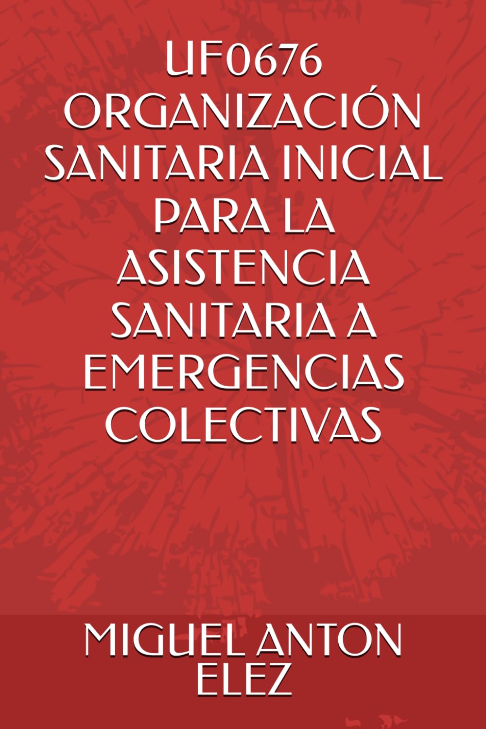 UF0676 ORGANIZACIÓN SANITARIA INICIAL PARA LA ASISTENCIA SANITARIA A EMERGENCIAS COLECTIVAS (CERTIFICADO DE PROFESIONALIDAD DE INCIDENTE DE MULTIPLES VICTIMAS)