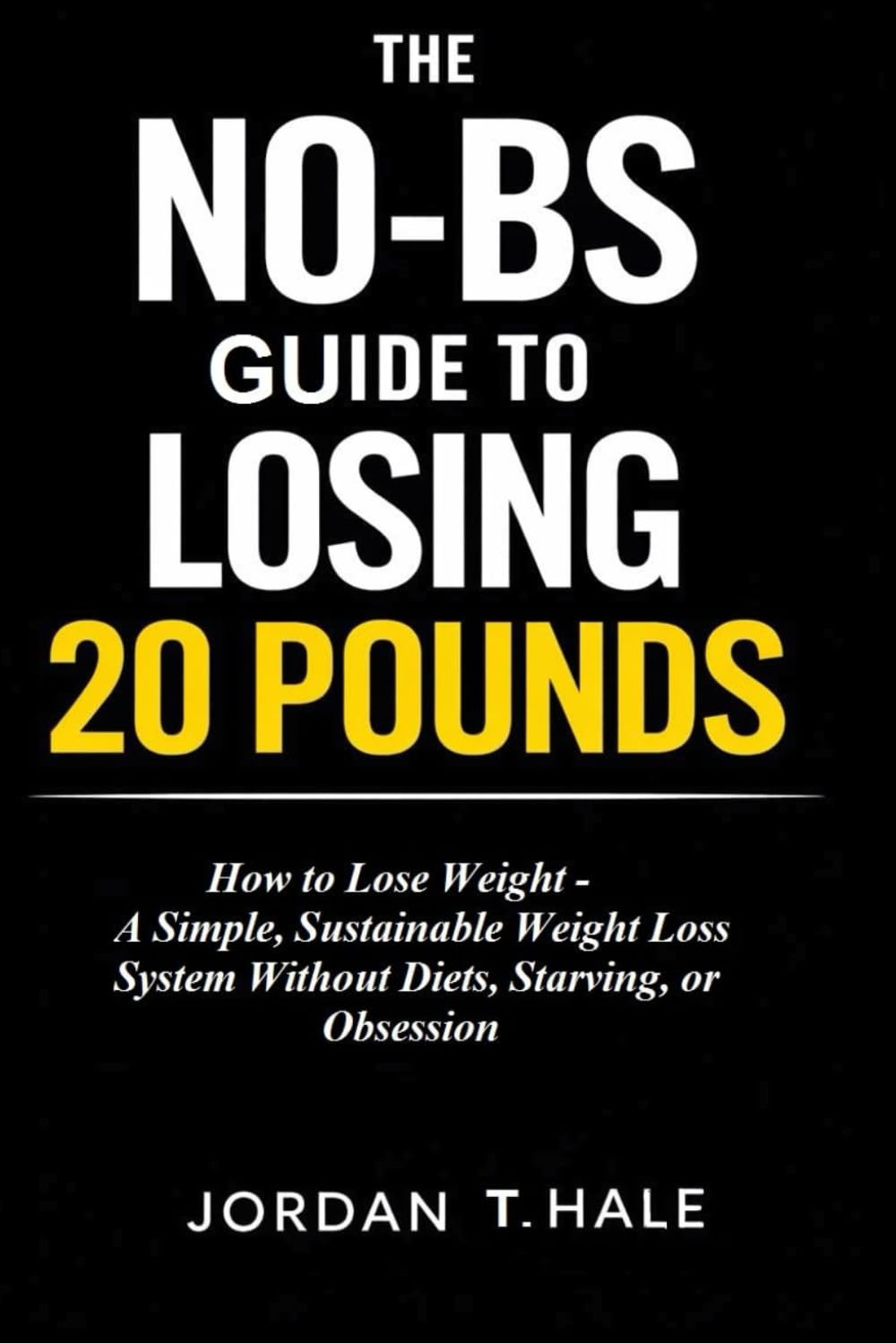 The No-BS Guide to Losing 20 Pounds: How to Lose Weight - A Simple, Sustainable Weight Loss System Without Diets, Starving, or Obsession