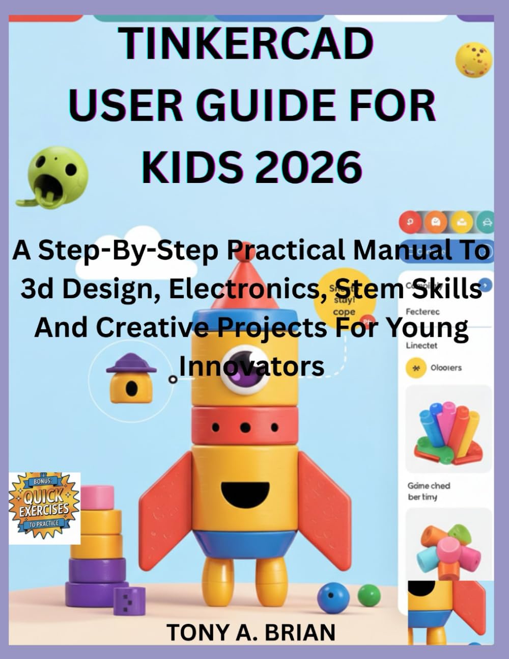 TINKERCAD USER GUIDE FOR KIDS 2026: A Step-By-Step Practical Manual To 3d Design, Electronics, Stem Skills And Creative Projects For Young Innovators