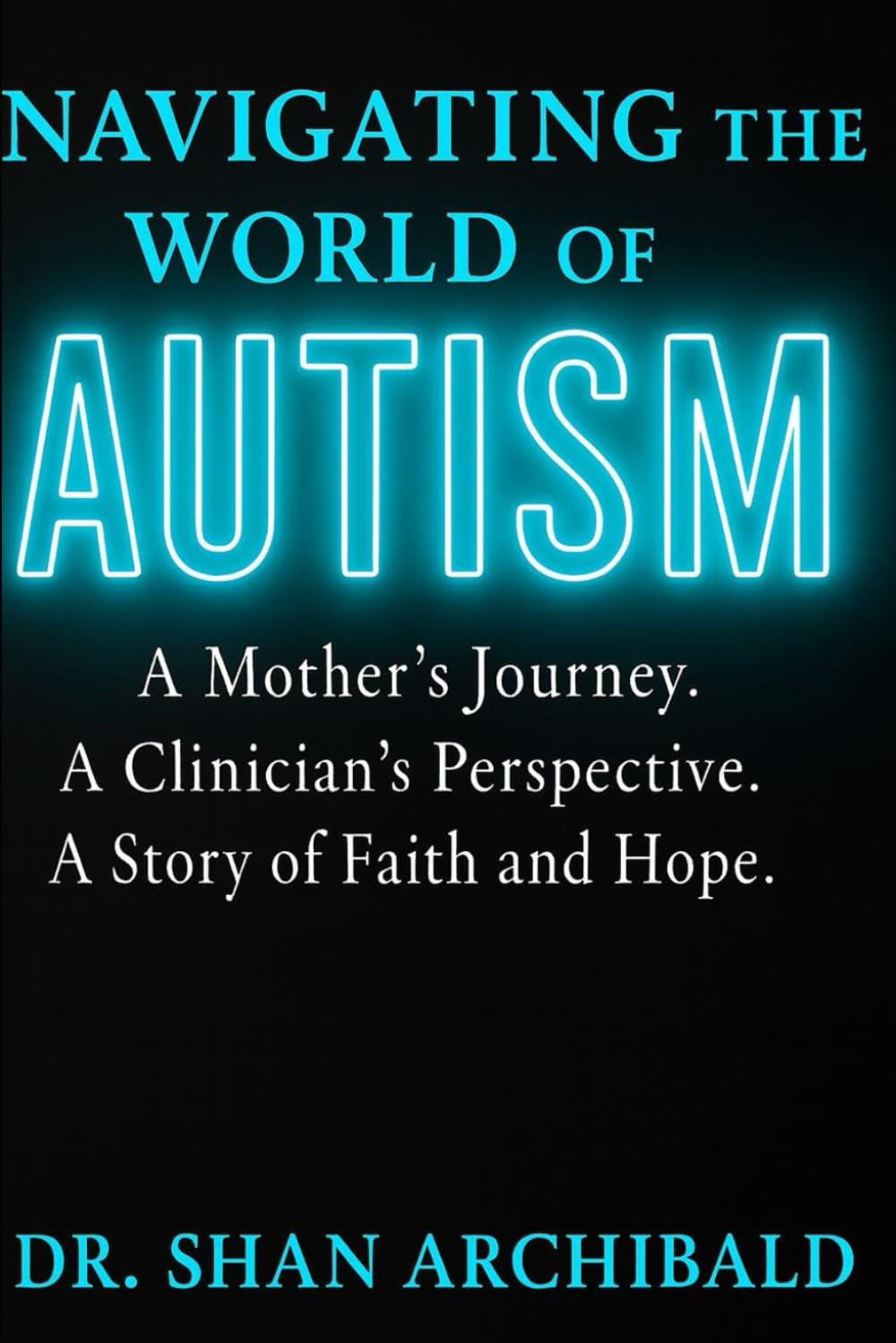 Navigating the World of Autism: A Mother’s Journey. A Clinician’s Perspective. A Story of Faith and Hope.