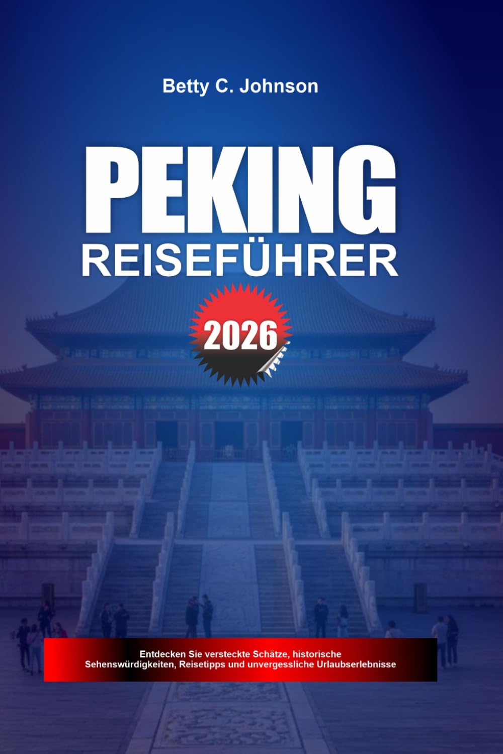 PEKING REISEFÜHRER 2026: Entdecken Sie versteckte Schätze, historische Sehenswürdigkeiten, Reisetipps und unvergessliche Urlaubserlebnisse
