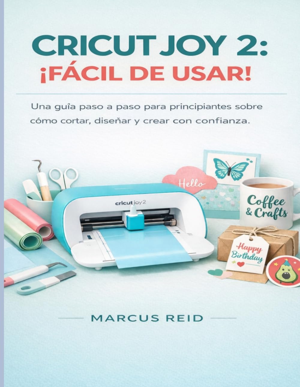 CRICUT JOY 2: ¡FÁCIL DE USAR!: Una guía paso a paso para principiantes sobre cómo cortar, diseñar y crear con confianza.