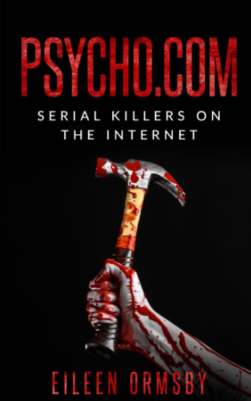Psycho.com: serial killers on the internet: True crime stories of psychopaths who became online sensations (Tangled Webs True Crime)