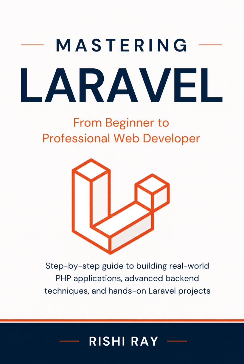 Mastering Laravel: From Beginner to Professional Web Developer: Step-by-step guide to building real-world PHP applications, advanced backend ... Series: From Beginner to Full-Stack Mastery)