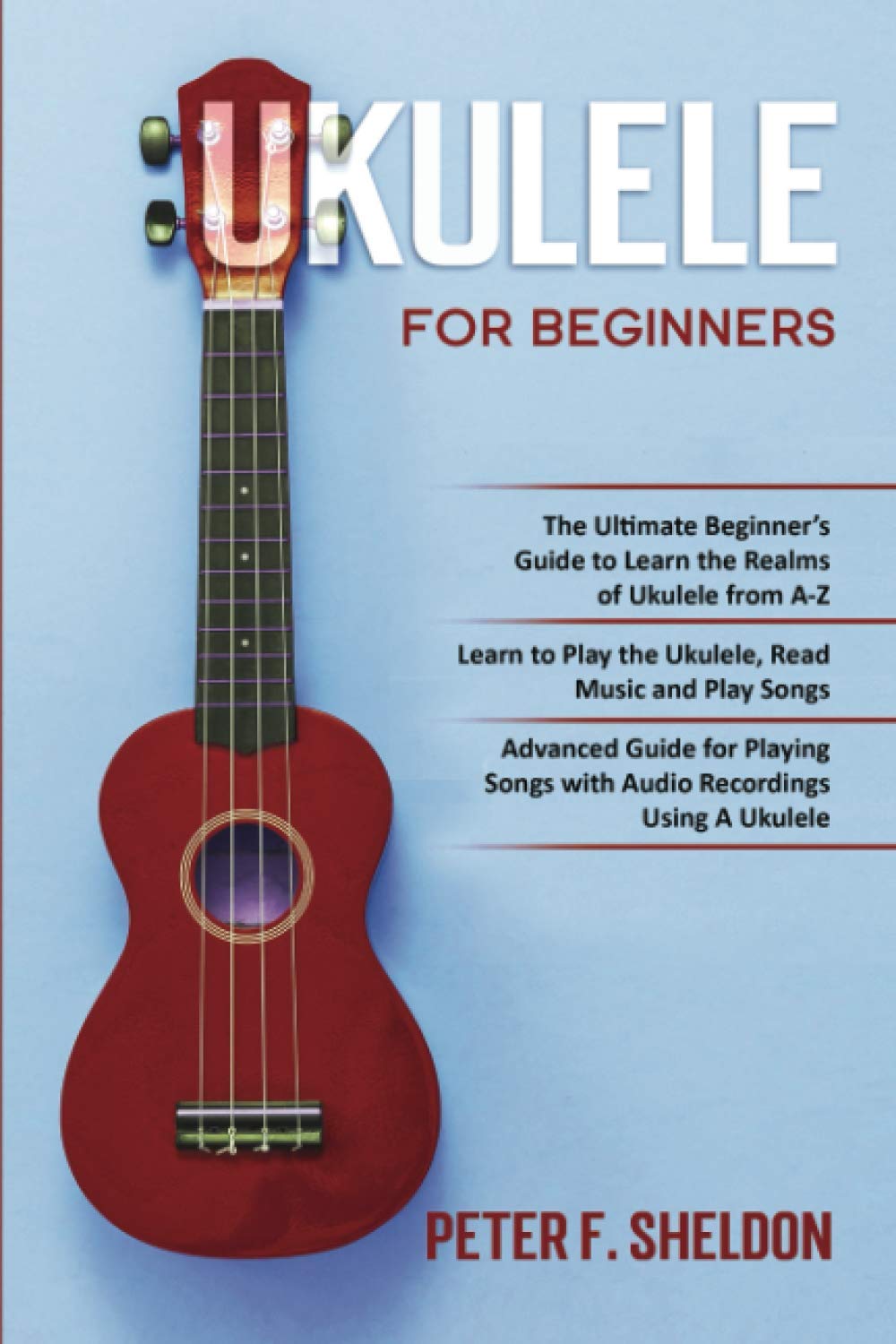 Ukulele for Beginners: 3 Books in 1-The Beginner’s Guide to Learn the Realms of Ukulele+ Learn to Play the Ukulele, Read Music and Play Songs+ Guide for Playing Songs with Audio Recordings