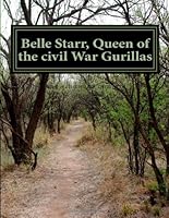 Belle Starr, Queen of the Civil War Gurillas : This Is the Story of Belle's Life Story with Husbands, Children, Outlaw Days and Death 1482008394 Book Cover